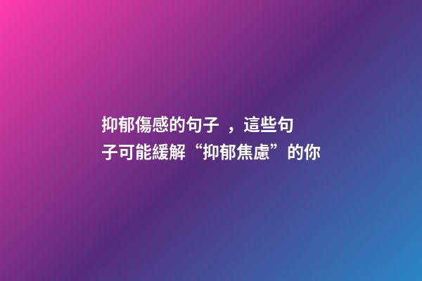 抑郁傷感的句子，這些句子可能緩解“抑郁焦慮”的你
